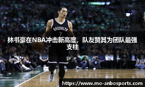 林书豪在NBA冲击新高度，队友赞其为团队最强支柱