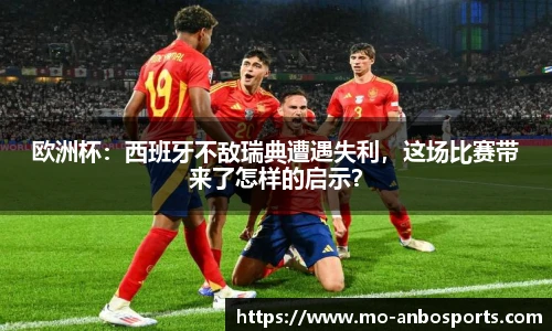 欧洲杯：西班牙不敌瑞典遭遇失利，这场比赛带来了怎样的启示？