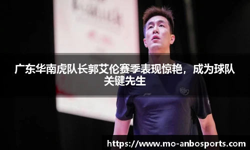 广东华南虎队长郭艾伦赛季表现惊艳，成为球队关键先生