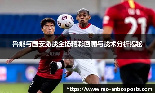 鲁能与国安激战全场精彩回顾与战术分析揭秘