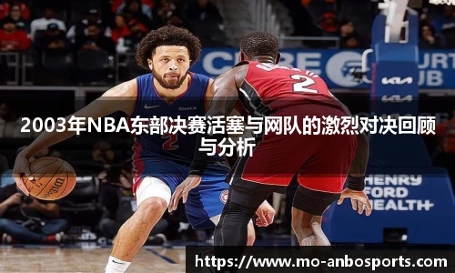 2003年NBA东部决赛活塞与网队的激烈对决回顾与分析