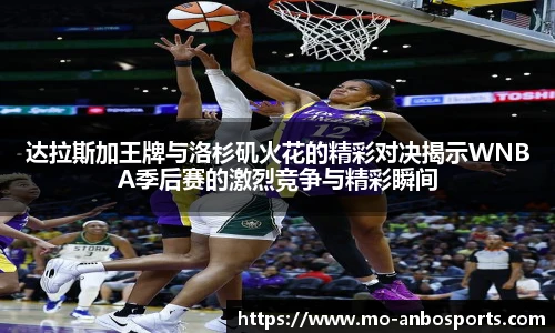 达拉斯加王牌与洛杉矶火花的精彩对决揭示WNBA季后赛的激烈竞争与精彩瞬间