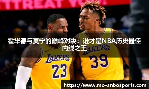 霍华德与莫宁的巅峰对决：谁才是NBA历史最佳内线之王