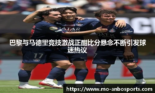 巴黎与马德里竞技激战正酣比分悬念不断引发球迷热议