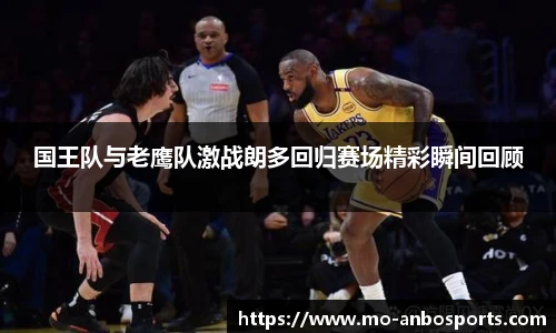 国王队与老鹰队激战朗多回归赛场精彩瞬间回顾