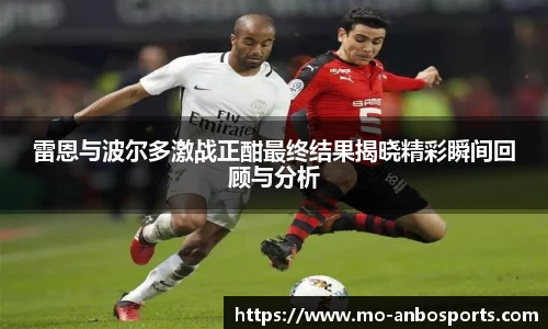 雷恩与波尔多激战正酣最终结果揭晓精彩瞬间回顾与分析