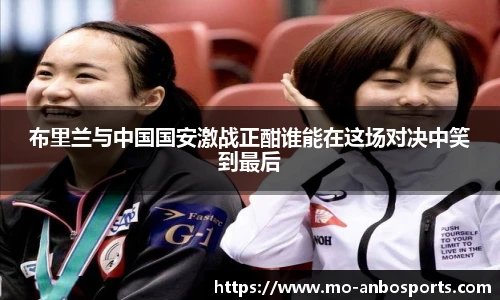 布里兰与中国国安激战正酣谁能在这场对决中笑到最后