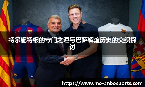特尔施特根的守门之道与巴萨辉煌历史的交织探讨
