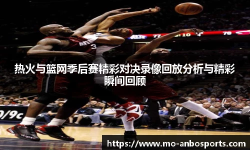 热火与篮网季后赛精彩对决录像回放分析与精彩瞬间回顾