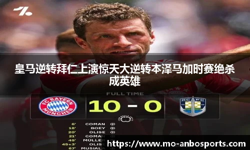 皇马逆转拜仁上演惊天大逆转本泽马加时赛绝杀成英雄